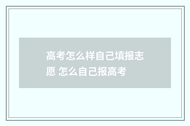 高考怎么样自己填报志愿 怎么自己报高考