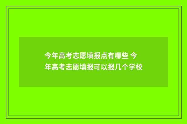 今年高考志愿填报点有哪些 今年高考志愿填报可以报几个学校