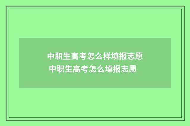 中职生高考怎么样填报志愿 中职生高考怎么填报志愿