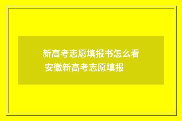 新高考志愿填报书怎么看 安徽新高考志愿填报