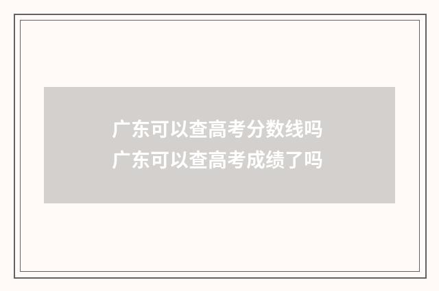 广东可以查高考分数线吗 广东可以查高考成绩了吗