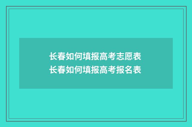 长春如何填报高考志愿表 长春如何填报高考报名表