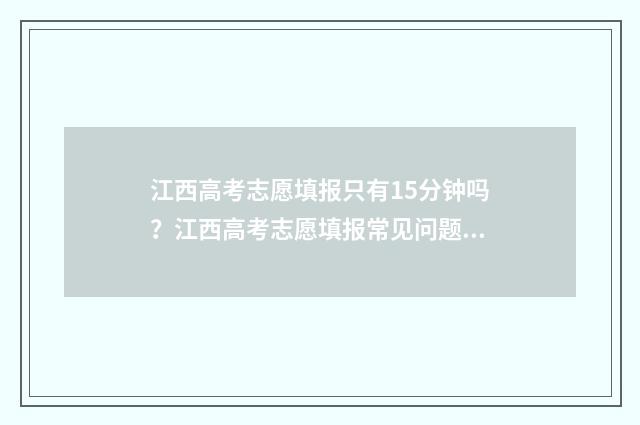 江西高考志愿填报只有15分钟吗？江西高考志愿填报常见问题解答 江西高考志愿填几个