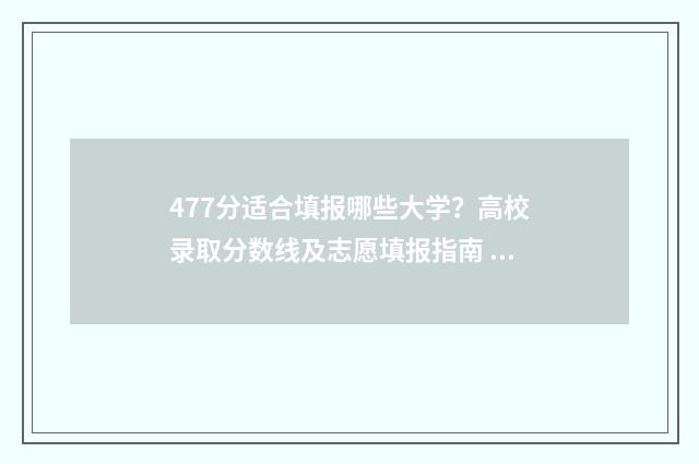 477分适合填报哪些大学？高校录取分数线及志愿填报指南 477分适合填报哪些大学