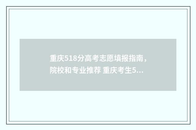 重庆518分高考志愿填报指南，院校和专业推荐 重庆考生518分能报的学校