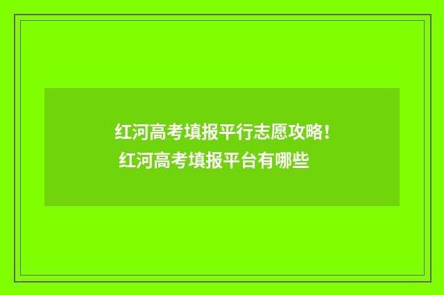 红河高考填报平行志愿攻略！ 红河高考填报平台有哪些