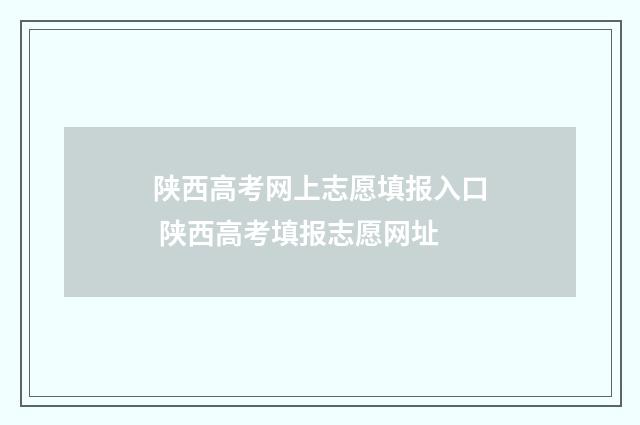 陕西高考网上志愿填报入口 陕西高考填报志愿网址