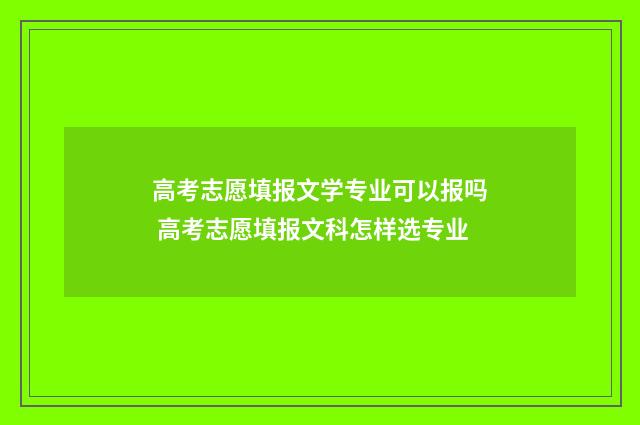 高考志愿填报文学专业可以报吗 高考志愿填报文科怎样选专业