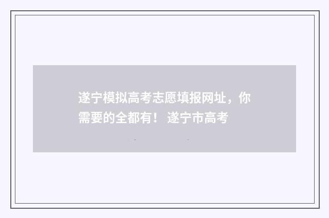 遂宁模拟高考志愿填报网址，你需要的全都有！ 遂宁市高考
