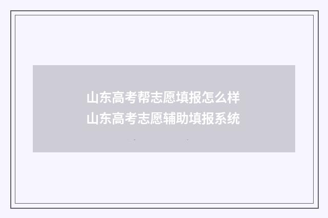 山东高考帮志愿填报怎么样 山东高考志愿辅助填报系统