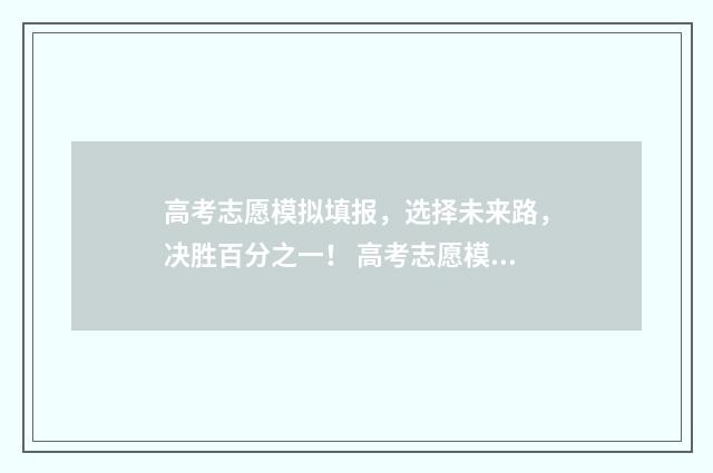 高考志愿模拟填报，选择未来路，决胜百分之一！ 高考志愿模拟填报系统入口免费