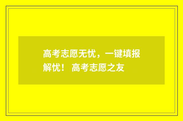 高考志愿无忧，一键填报解忧！ 高考志愿之友