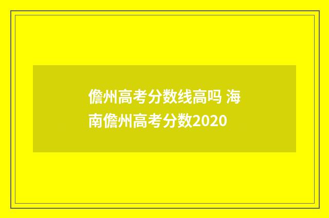 儋州高考分数线高吗 海南儋州高考分数2020