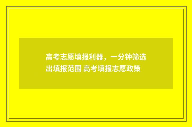 高考志愿填报利器，一分钟筛选出填报范围 高考填报志愿政策