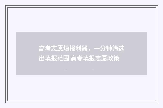 高考志愿填报利器，一分钟筛选出填报范围 高考填报志愿政策
