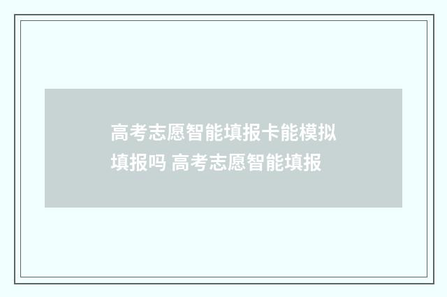 高考志愿智能填报卡能模拟填报吗 高考志愿智能填报