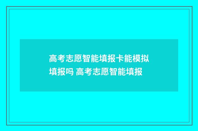 高考志愿智能填报卡能模拟填报吗 高考志愿智能填报