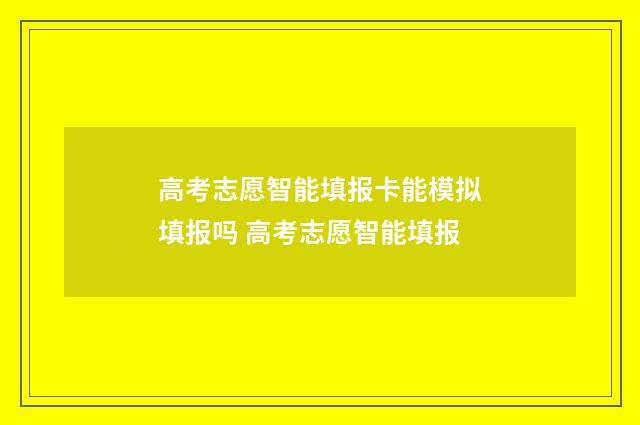 高考志愿智能填报卡能模拟填报吗 高考志愿智能填报
