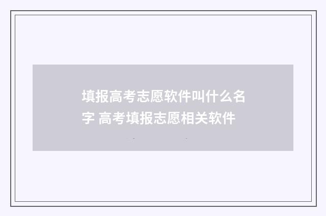 填报高考志愿软件叫什么名字 高考填报志愿相关软件