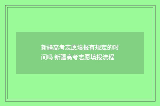 新疆高考志愿填报有规定的时间吗 新疆高考志愿填报流程
