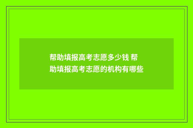 帮助填报高考志愿多少钱 帮助填报高考志愿的机构有哪些