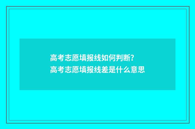 高考志愿填报线如何判断？ 高考志愿填报线差是什么意思