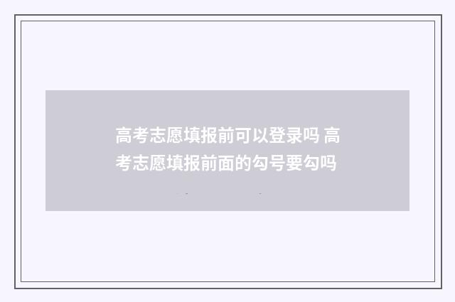 高考志愿填报前可以登录吗 高考志愿填报前面的勾号要勾吗