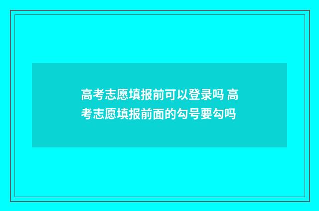 高考志愿填报前可以登录吗 高考志愿填报前面的勾号要勾吗