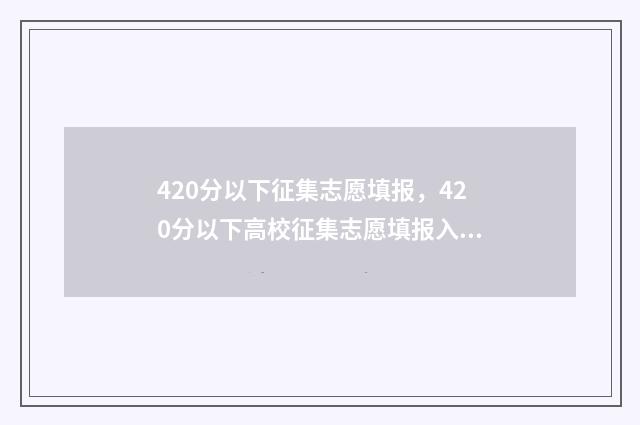 420分以下征集志愿填报，420分以下高校征集志愿填报入口