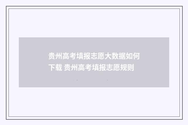 贵州高考填报志愿大数据如何下载 贵州高考填报志愿规则