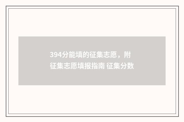 394分能填的征集志愿，附征集志愿填报指南 征集分数