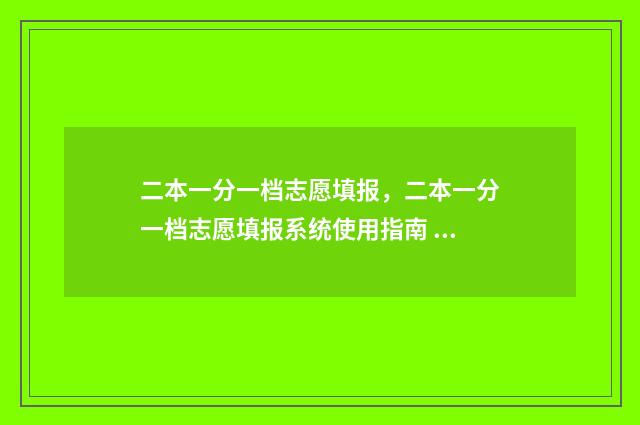 二本一分一档志愿填报，二本一分一档志愿填报系统使用指南 一二本线多少分