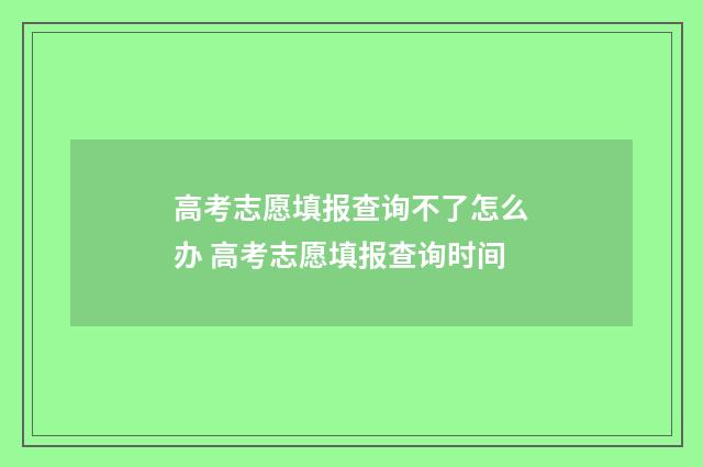 高考志愿填报查询不了怎么办 高考志愿填报查询时间