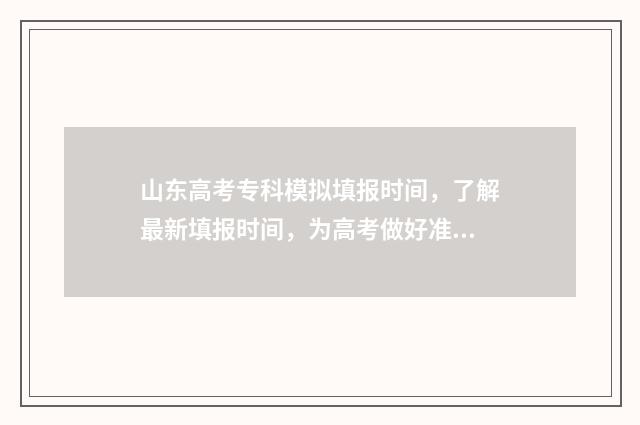 山东高考专科模拟填报时间，了解最新填报时间，为高考做好准备！ 山东高考专科模拟志愿填报