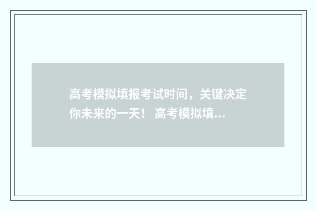 高考模拟填报考试时间，关键决定你未来的一天！ 高考模拟填报考生号是准考证号吗