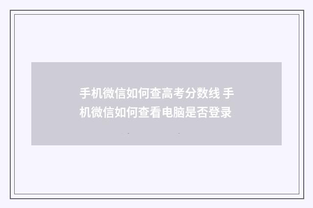 手机微信如何查高考分数线 手机微信如何查看电脑是否登录