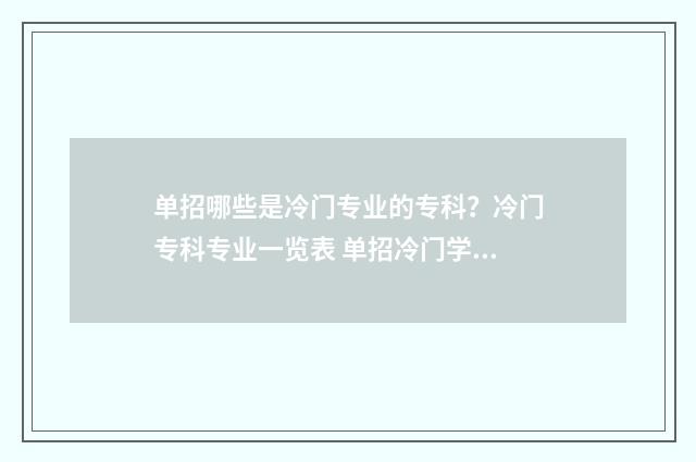 单招哪些是冷门专业的专科？冷门专科专业一览表 单招冷门学校