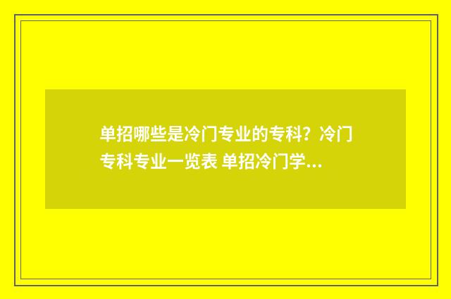 单招哪些是冷门专业的专科？冷门专科专业一览表 单招冷门学校