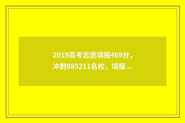 2019高考志愿填报469分，冲刺985211名校，填报方案揭秘 2019高考志愿填报有几个学校