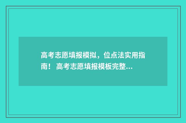 高考志愿填报模拟，位点法实用指南！ 高考志愿填报模板完整版