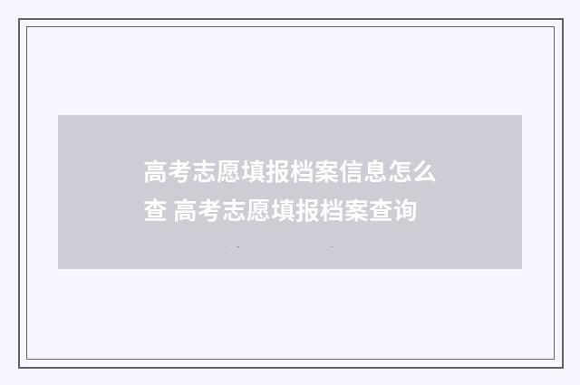 高考志愿填报档案信息怎么查 高考志愿填报档案查询
