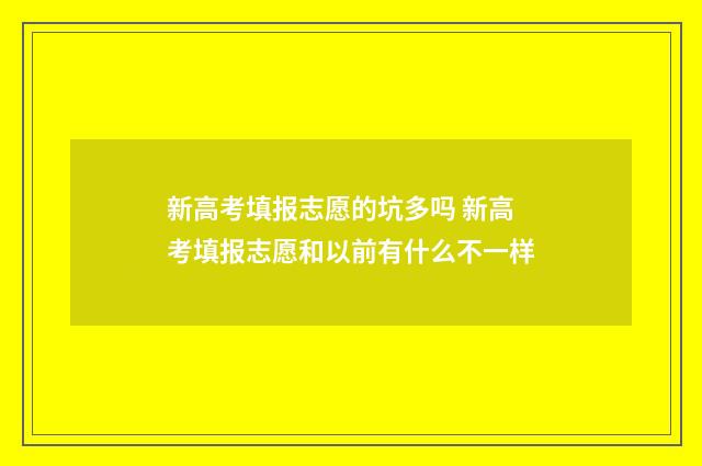 新高考填报志愿的坑多吗 新高考填报志愿和以前有什么不一样