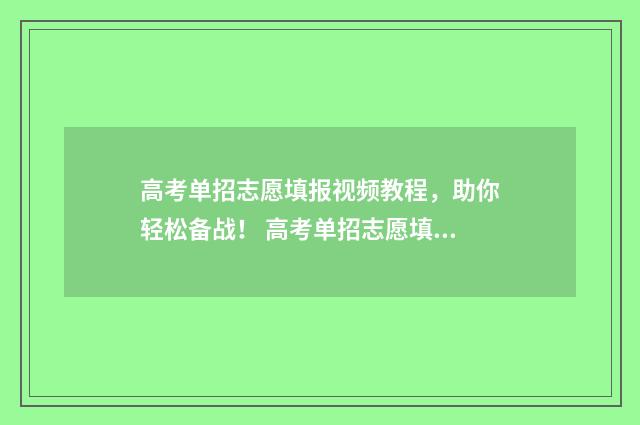 高考单招志愿填报视频教程，助你轻松备战！ 高考单招志愿填报网站