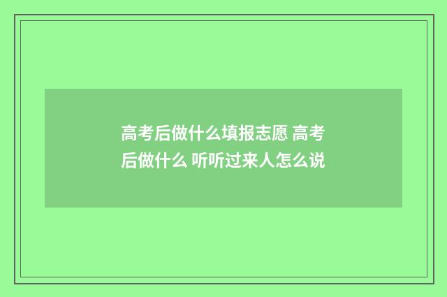 高考后做什么填报志愿 高考后做什么 听听过来人怎么说