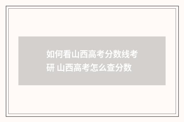 如何看山西高考分数线考研 山西高考怎么查分数