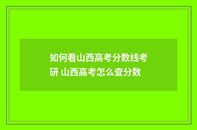 如何看山西高考分数线考研 山西高考怎么查分数
