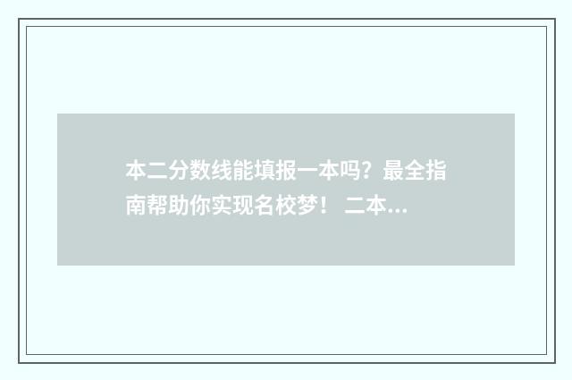 本二分数线能填报一本吗？最全指南帮助你实现名校梦！ 二本线分数可以填本科一批吗