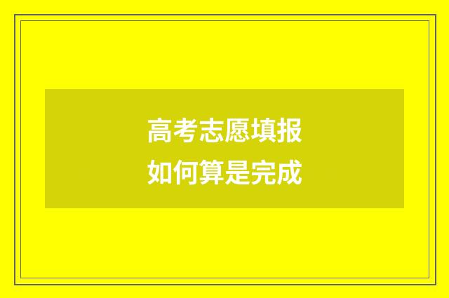 高考志愿填报如何算是完成