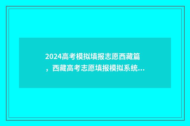 2024高考模拟填报志愿西藏篇，西藏高考志愿填报模拟系统及指导 2024高考模拟填志愿