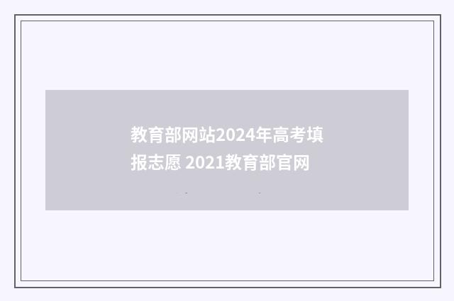 教育部网站2024年高考填报志愿 2021教育部官网